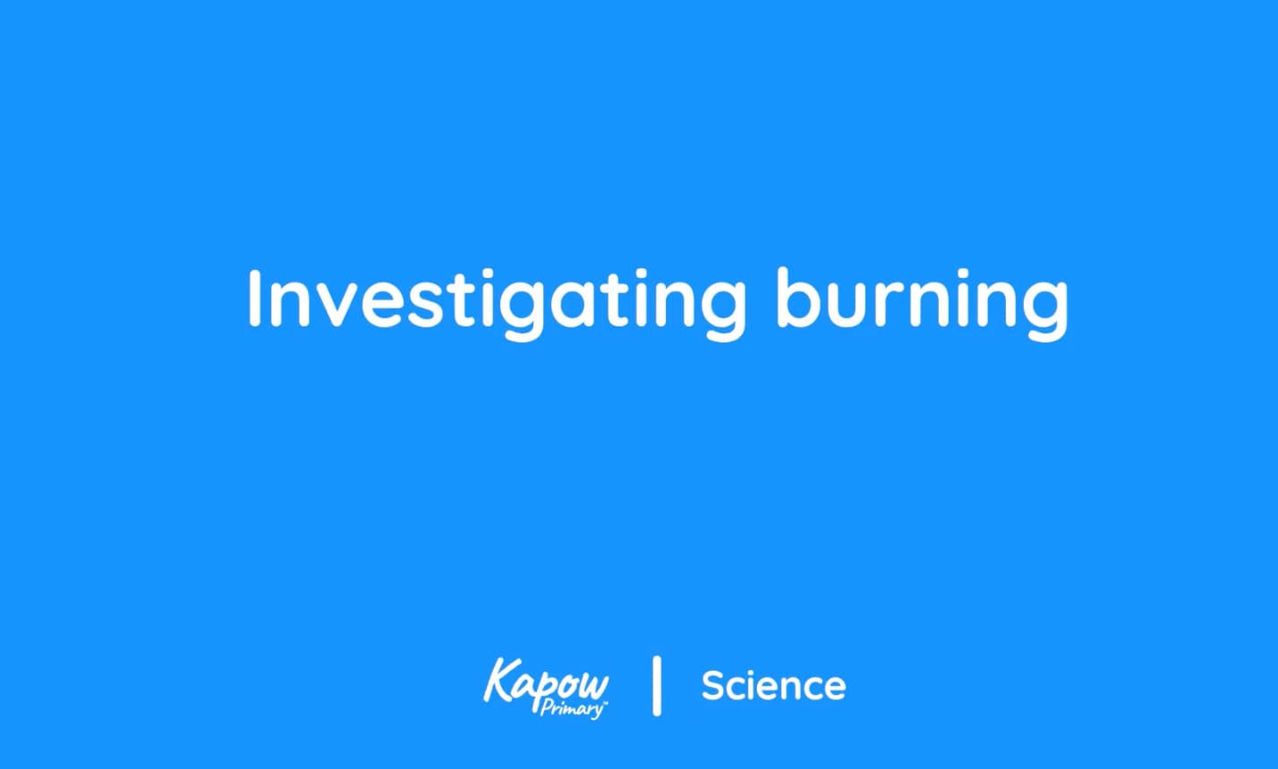 Pupil video: Investigating burning